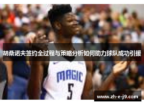 胡桑诺夫签约全过程与策略分析如何助力球队成功引援