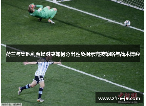 荷兰与奥地利赛场对决如何分出胜负揭示竞技策略与战术博弈