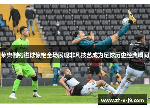 莱奥倒钩进球惊艳全场展现非凡技艺成为足球历史经典瞬间