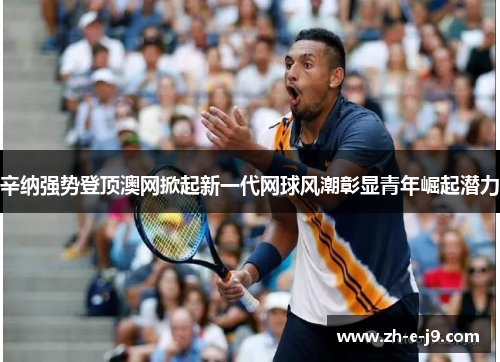 辛纳强势登顶澳网掀起新一代网球风潮彰显青年崛起潜力 辛纳强势登顶澳网掀起新一代网球风潮彰显青年崛起潜力