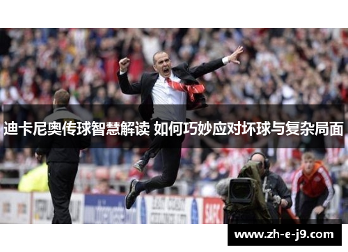 迪卡尼奥传球智慧解读 如何巧妙应对坏球与复杂局面