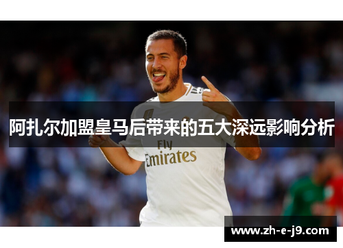 阿扎尔加盟皇马后带来的五大深远影响分析