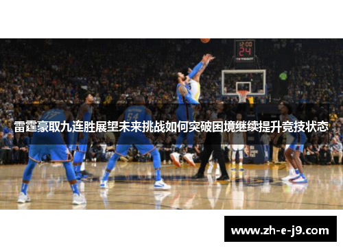 雷霆豪取九连胜展望未来挑战如何突破困境继续提升竞技状态 雷霆豪取九连胜展望未来挑战如何突破困境继续提升竞技状态