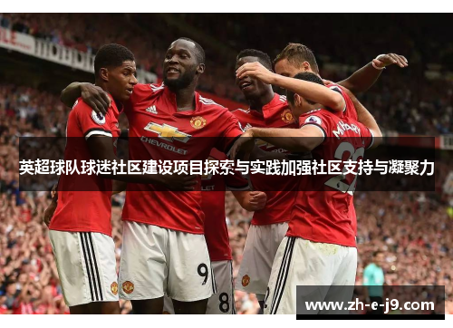 英超球队球迷社区建设项目探索与实践加强社区支持与凝聚力 英超球队球迷社区建设项目探索与实践加强社区支持与凝聚力