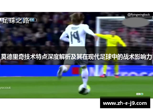 莫德里奇技术特点深度解析及其在现代足球中的战术影响力