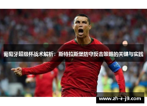 葡萄牙超级杯战术解析:斯特拉斯堡防守反击策略的关键与实践 葡萄牙超级杯战术解析:斯特拉斯堡防守反击策略的关键与实践
