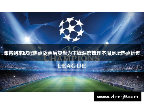 即将到来欧冠焦点战赛后复盘为主线深度梳理本周足坛热点话题 即将到来欧冠焦点战赛后复盘为主线深度梳理本周足坛热点话题