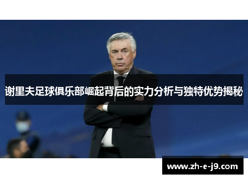 谢里夫足球俱乐部崛起背后的实力分析与独特优势揭秘