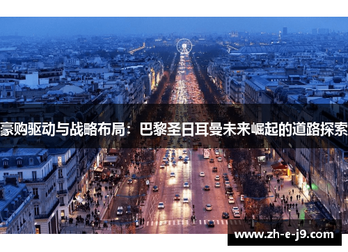 豪购驱动与战略布局:巴黎圣日耳曼未来崛起的道路探索 豪购驱动与战略布局:巴黎圣日耳曼未来崛起的道路探索