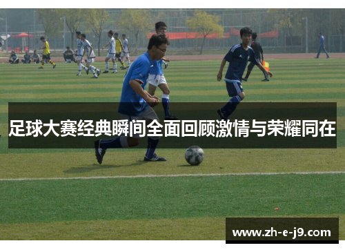 足球大赛经典瞬间全面回顾激情与荣耀同在