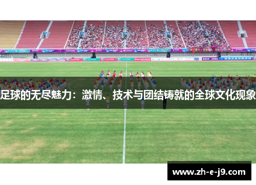 足球的无尽魅力:激情、技术与团结铸就的全球文化现象 足球的无尽魅力:激情、技术与团结铸就的全球文化现象