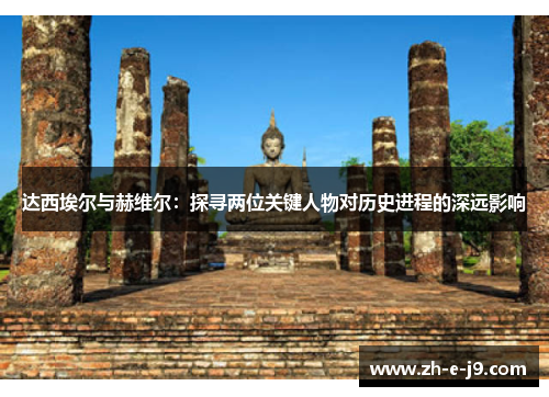 达西埃尔与赫维尔:探寻两位关键人物对历史进程的深远影响 达西埃尔与赫维尔:探寻两位关键人物对历史进程的深远影响