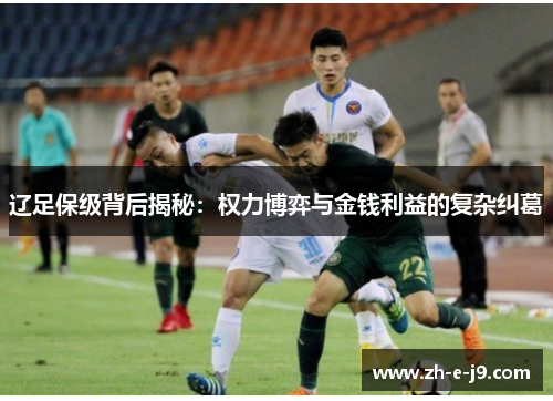 辽足保级背后揭秘:权力博弈与金钱利益的复杂纠葛 辽足保级背后揭秘:权力博弈与金钱利益的复杂纠葛