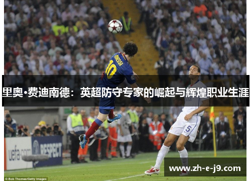 里奥·费迪南德：英超防守专家的崛起与辉煌职业生涯