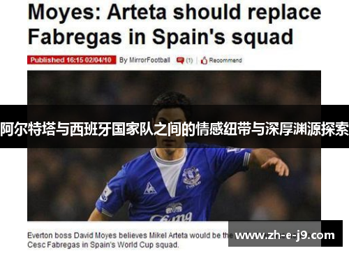 阿尔特塔与西班牙国家队之间的情感纽带与深厚渊源探索 阿尔特塔与西班牙国家队之间的情感纽带与深厚渊源探索