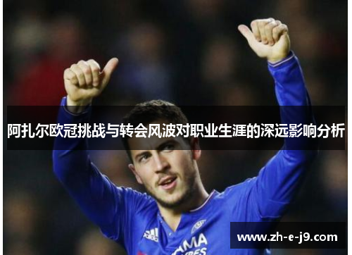 阿扎尔欧冠挑战与转会风波对职业生涯的深远影响分析 阿扎尔欧冠挑战与转会风波对职业生涯的深远影响分析