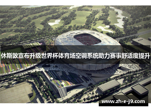 休斯敦宣布升级世界杯体育场空调系统助力赛事舒适度提升 休斯敦宣布升级世界杯体育场空调系统助力赛事舒适度提升