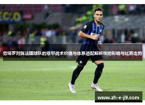 劳塔罗对阵法国球队的意甲战术价值与体系适配解析攻防影响与比赛走势