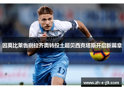 因莫比莱告别拉齐奥转投土超贝西克塔斯开启新篇章 因莫比莱告别拉齐奥转投土超贝西克塔斯开启新篇章