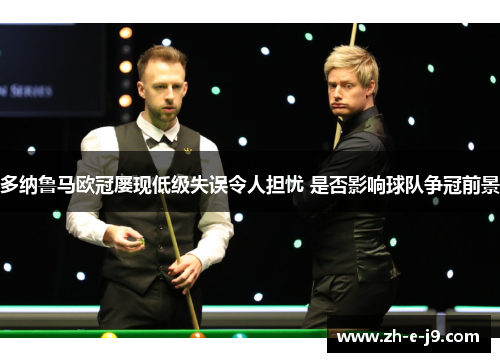 多纳鲁马欧冠屡现低级失误令人担忧 是否影响球队争冠前景