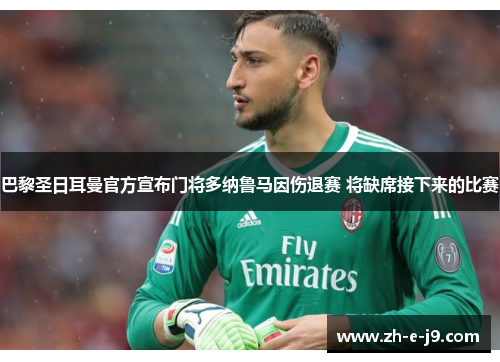 巴黎圣日耳曼官方宣布门将多纳鲁马因伤退赛 将缺席接下来的比赛