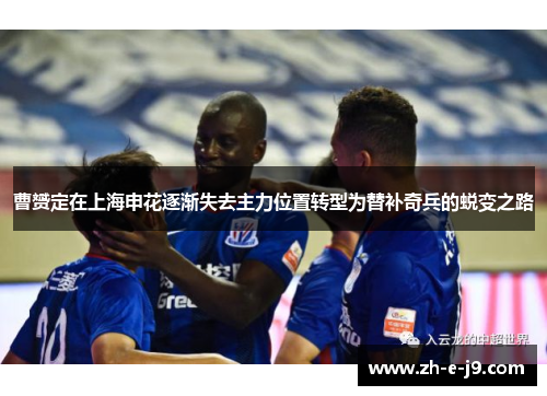 曹赟定在上海申花逐渐失去主力位置转型为替补奇兵的蜕变之路 曹赟定在上海申花逐渐失去主力位置转型为替补奇兵的蜕变之路