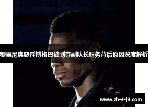 穆里尼奥怒斥博格巴被剥夺副队长职务背后原因深度解析