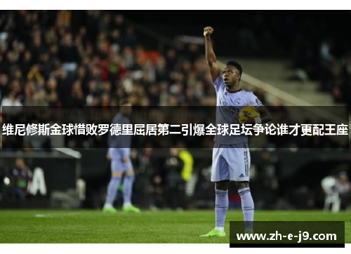维尼修斯金球惜败罗德里屈居第二引爆全球足坛争论谁才更配王座 维尼修斯金球惜败罗德里屈居第二引爆全球足坛争论谁才更配王座