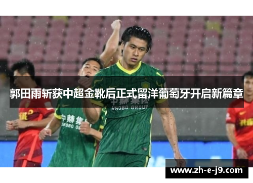 郭田雨斩获中超金靴后正式留洋葡萄牙开启新篇章 郭田雨斩获中超金靴后正式留洋葡萄牙开启新篇章