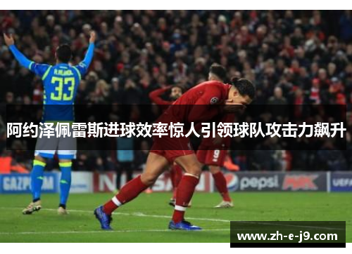阿约泽佩雷斯进球效率惊人引领球队攻击力飙升