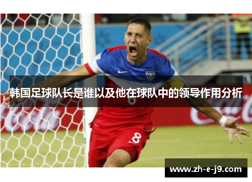韩国足球队长是谁以及他在球队中的领导作用分析