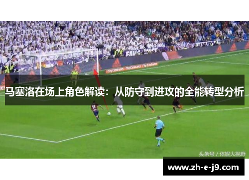 马塞洛在场上角色解读：从防守到进攻的全能转型分析