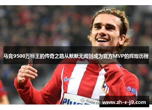 马竞9500万标王的传奇之路从默默无闻到成为官方MVP的辉煌历程