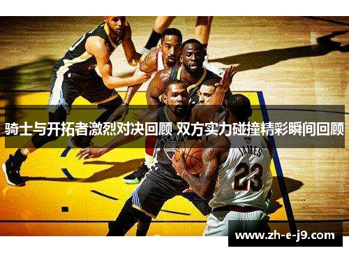 骑士与开拓者激烈对决回顾 双方实力碰撞精彩瞬间回顾
