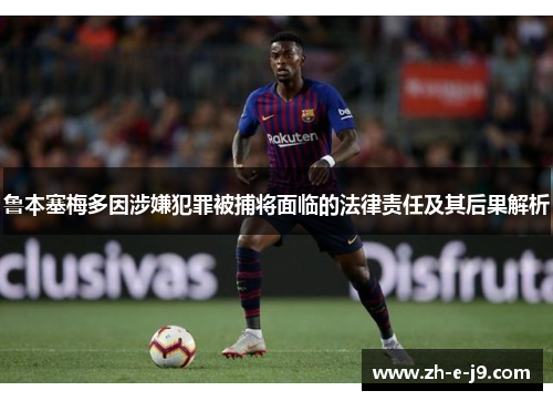 鲁本塞梅多因涉嫌犯罪被捕将面临的法律责任及其后果解析
