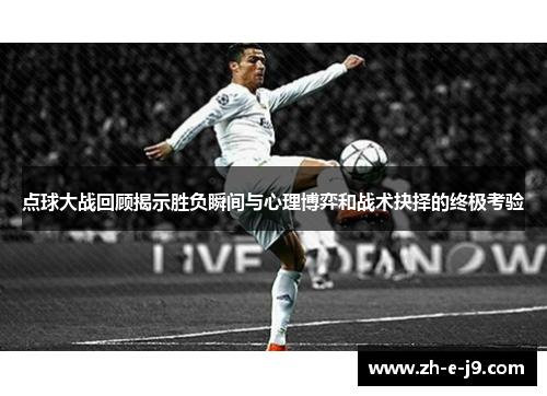 点球大战回顾揭示胜负瞬间与心理博弈和战术抉择的终极考验