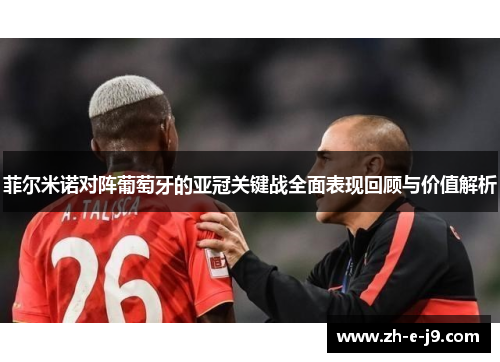 菲尔米诺对阵葡萄牙的亚冠关键战全面表现回顾与价值解析
