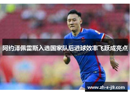 阿约泽佩雷斯入选国家队后进球效率飞跃成亮点