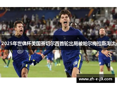 2025年世俱杯美国赛切尔西首轮出局被帕尔梅拉斯淘汰