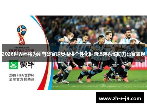 2026世界杯将为所有参赛球员提供个性化健康追踪系统助力比赛表现