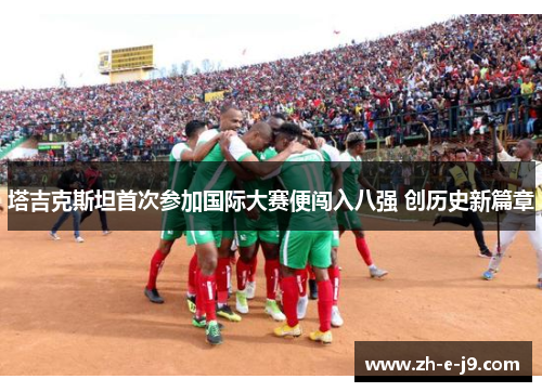 塔吉克斯坦首次参加国际大赛便闯入八强 创历史新篇章