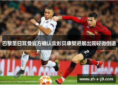 巴黎圣日耳曼官方确认金彭贝康复进展出现轻微倒退 巴黎圣日耳曼官方确认金彭贝康复进展出现轻微倒退