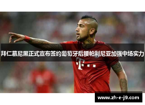 拜仁慕尼黑正式宣布签约葡萄牙后腰帕利尼亚加强中场实力 拜仁慕尼黑正式宣布签约葡萄牙后腰帕利尼亚加强中场实力