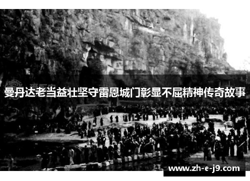 曼丹达老当益壮坚守雷恩城门彰显不屈精神传奇故事 曼丹达老当益壮坚守雷恩城门彰显不屈精神传奇故事