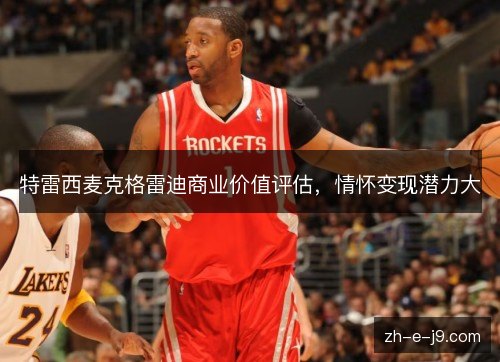 特雷西麦克格雷迪商业价值评估,情怀变现潜力大 特雷西麦克格雷迪商业价值评估,情怀变现潜力大