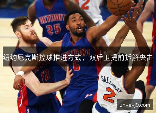 纽约尼克斯控球推进方式,双后卫提前拆解夹击 纽约尼克斯控球推进方式,双后卫提前拆解夹击