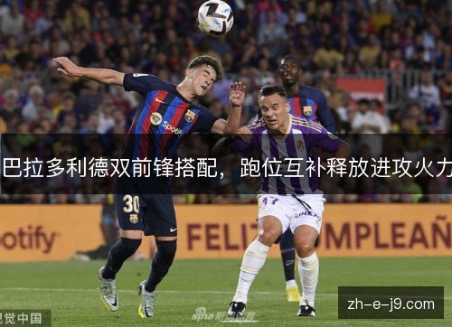 巴拉多利德双前锋搭配，跑位互补释放进攻火力