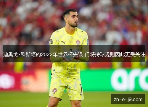 迪奥戈·科斯塔的2022年世界杯失误 门将持球规则因此更受关注 迪奥戈·科斯塔的2022年世界杯失误 门将持球规则因此更受关注